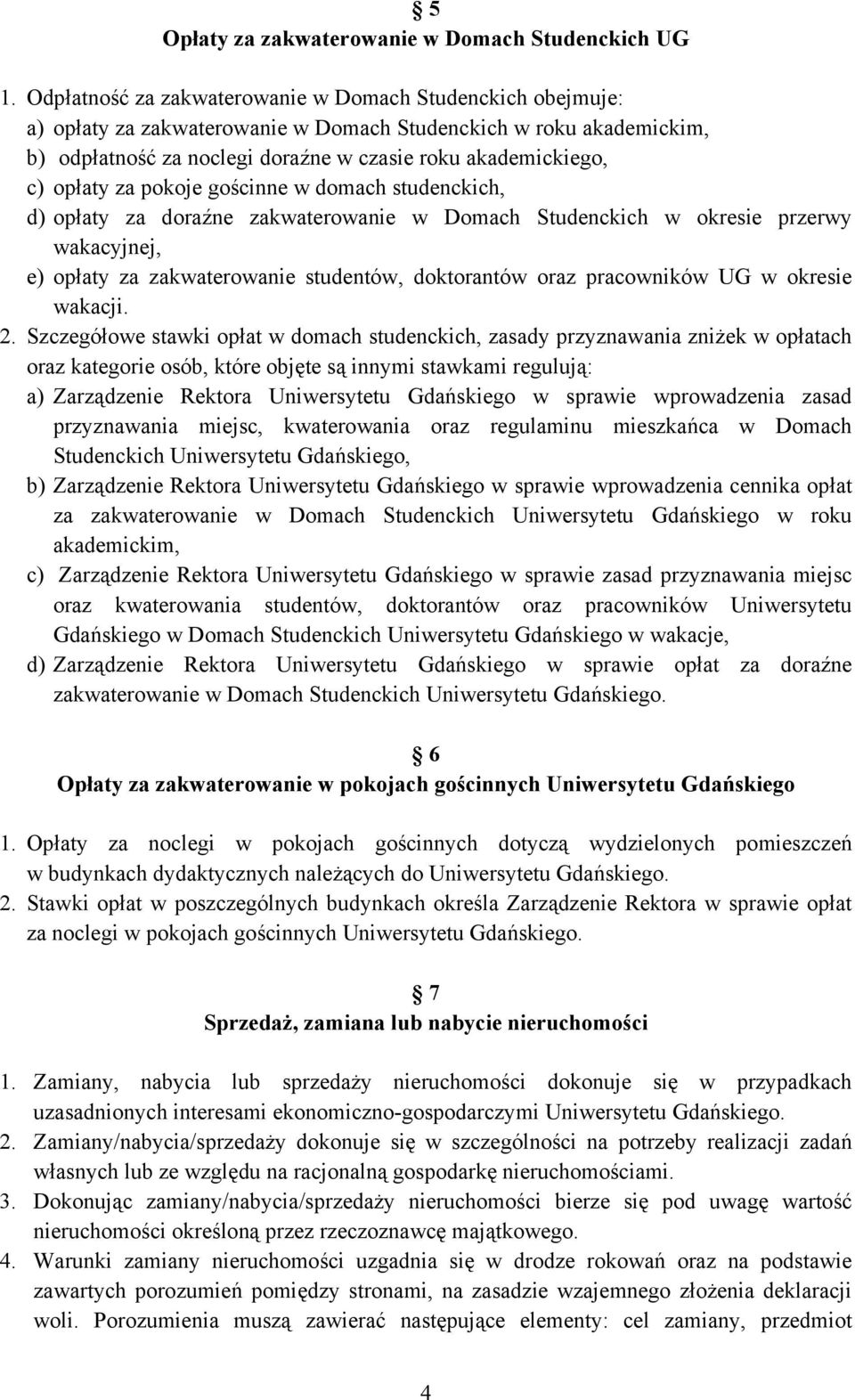 opłaty za pokoje gościnne w domach studenckich, d) opłaty za doraźne zakwaterowanie w Domach Studenckich w okresie przerwy wakacyjnej, e) opłaty za zakwaterowanie studentów, doktorantów oraz