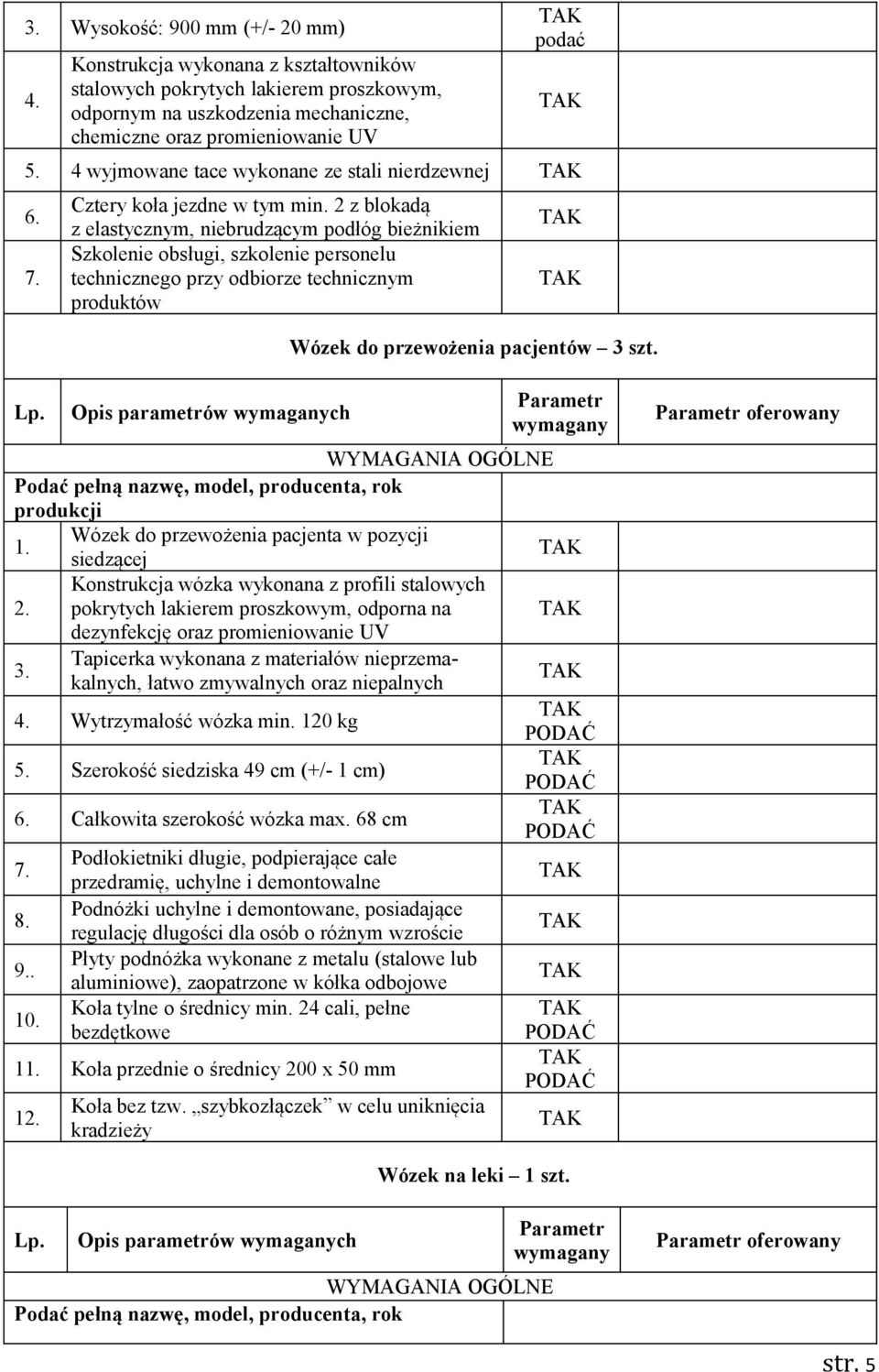 Opis parametrów ch Wózek do przewożenia pacjenta w pozycji siedzącej 2. Konstrukcja wózka wykonana z profili stalowych pokrytych lakierem proszkowym, odporna na dezynfekcję oraz promieniowanie UV 3.