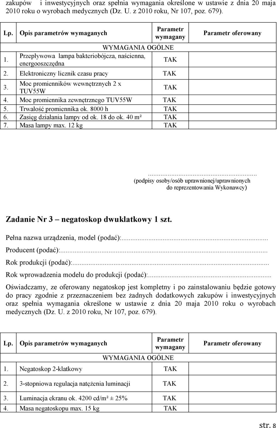 Moc promienników wewnętrznych 2 x TUV55W Moc promiennika zewnętrznego TUV55W Trwałość promiennika ok. 8000 h Zasięg działania lampy od ok. 18 do ok. 40 m² Masa lampy max. 12 kg oferowany.