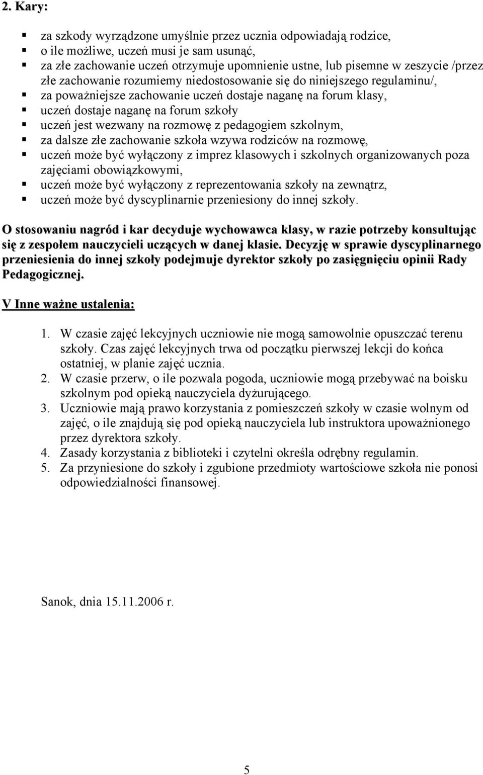 z pedagogiem szkolnym, za dalsze złe zachowanie szkoła wzywa rodziców na rozmowę, uczeń może być wyłączony z imprez klasowych i szkolnych organizowanych poza zajęciami obowiązkowymi, uczeń może być