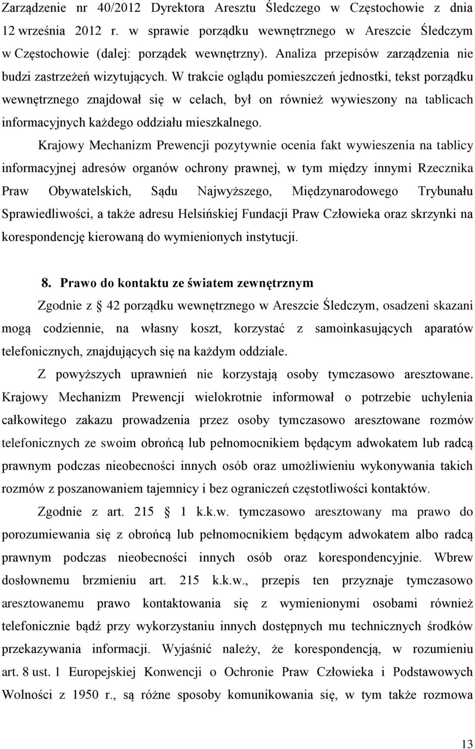 W trakcie oglądu pomieszczeń jednostki, tekst porządku wewnętrznego znajdował się w celach, był on również wywieszony na tablicach informacyjnych każdego oddziału mieszkalnego.