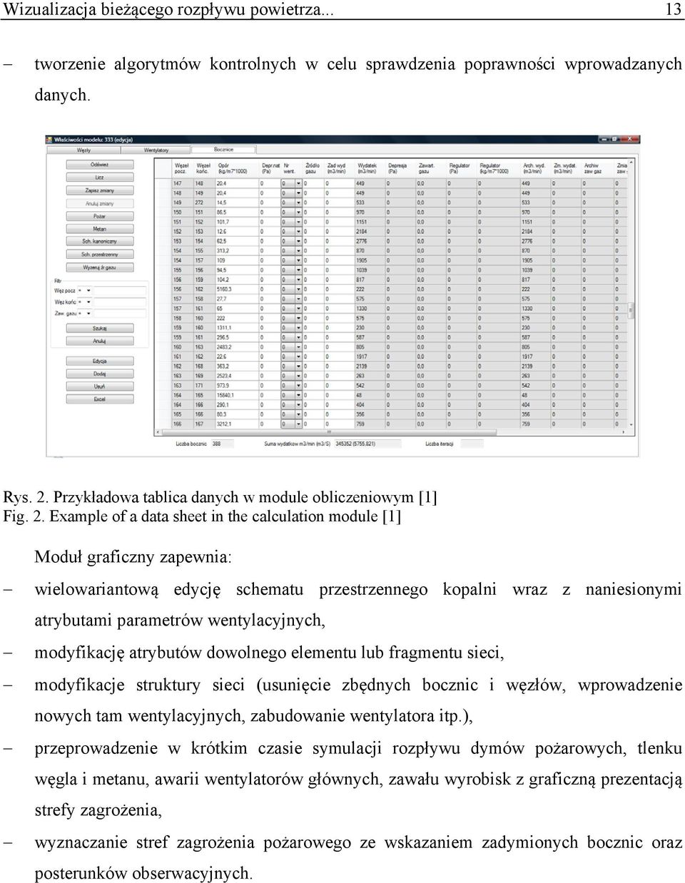 modyfikację atrybutów dowolnego elementu lub fragmentu sieci, modyfikacje struktury sieci (usunięcie zbędnych bocznic i węzłów, wprowadzenie nowych tam wentylacyjnych, zabudowanie wentylatora itp.