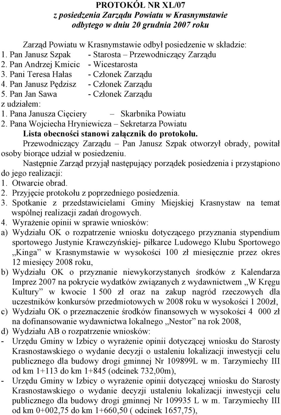 Pan Jan Sawa - Członek Zarządu z udziałem: 1. Pana Janusza Cięciery Skarbnika Powiatu 2. Pana Wojciecha Hryniewicza Sekretarza Powiatu Lista obecności stanowi załącznik do protokołu.