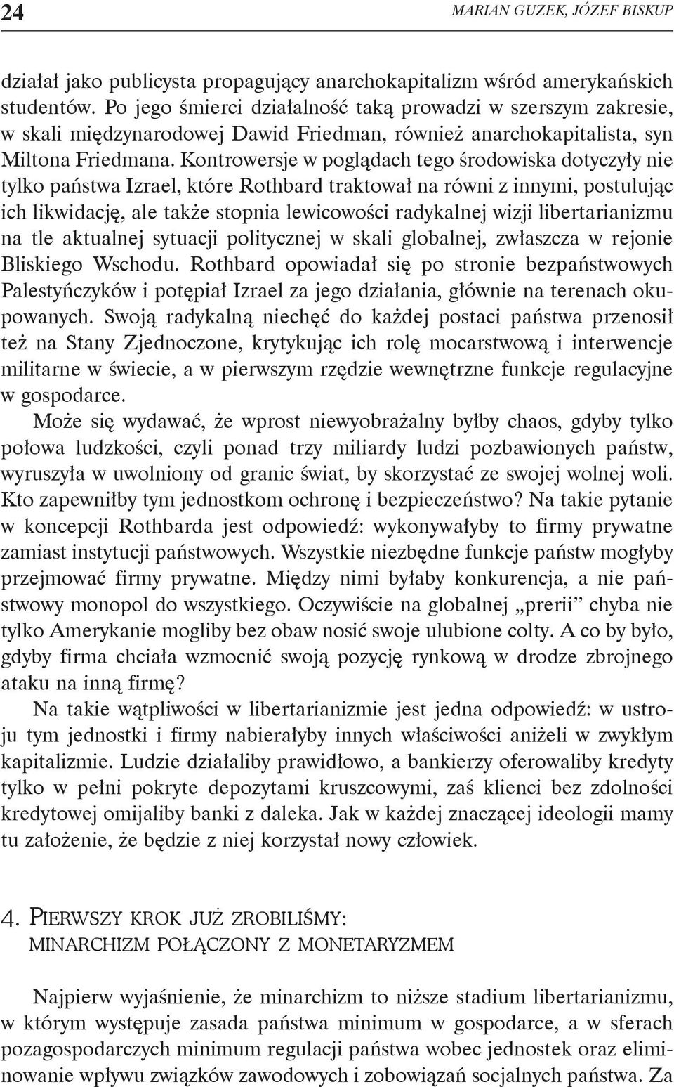 Kontrowersje w poglądach tego środowiska dotyczyły nie tylko państwa Izrael, które Rothbard traktował na równi z innymi, postulując ich likwidację, ale także stopnia lewicowości radykalnej wizji