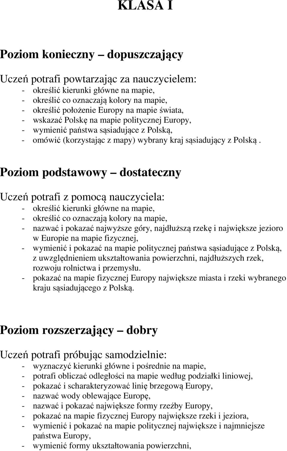 Poziom podstawowy dostateczny Uczeń potrafi z pomocą nauczyciela: - określić kierunki główne na mapie, - określić co oznaczają kolory na mapie, - nazwać i pokazać najwyższe góry, najdłuższą rzekę i