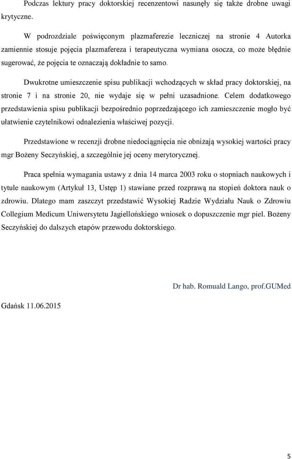 dokładnie to samo. Dwukrotne umieszczenie spisu publikacji wchodzących w skład pracy doktorskiej, na stronie 7 i na stronie 20, nie wydaje się w pełni uzasadnione.