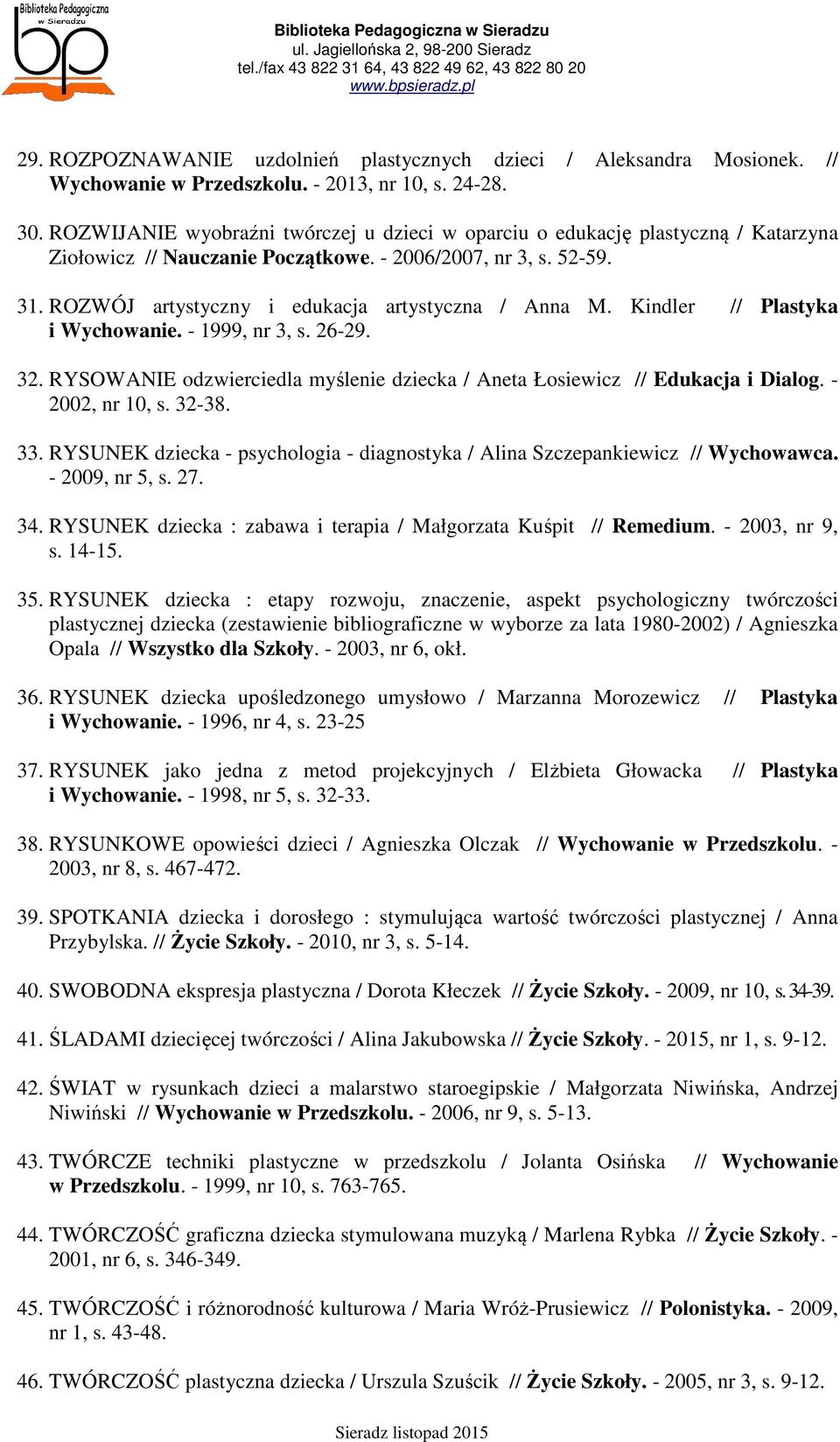 ROZWÓJ artystyczny i edukacja artystyczna / Anna M. Kindler // Plastyka i Wychowanie. - 1999, nr 3, s. 26-29. 32. RYSOWANIE odzwierciedla myślenie dziecka / Aneta Łosiewicz // Edukacja i Dialog.