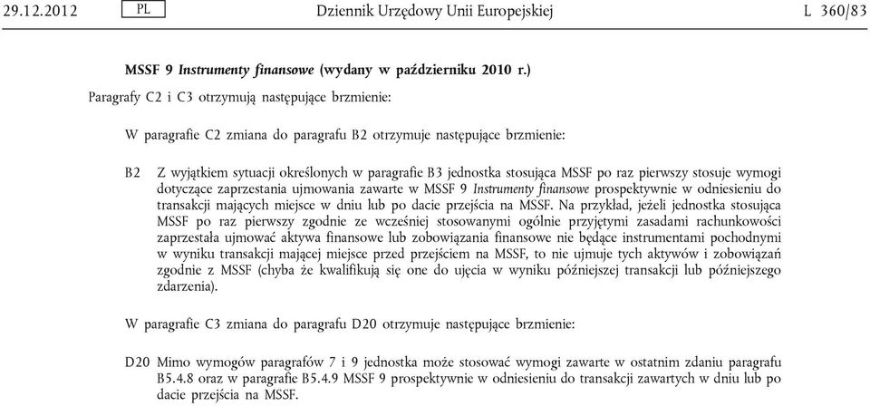 MSSF po raz pierwszy stosuje wymogi dotyczące zaprzestania ujmowania zawarte w MSSF 9 Instrumenty finansowe prospektywnie w odniesieniu do transakcji mających miejsce w dniu lub po dacie przejścia na