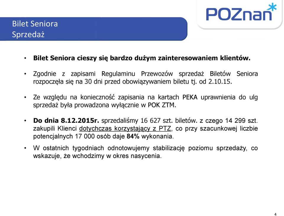 Ze względu na konieczność zapisania na kartach PEKA uprawnienia do ulg sprzedaż była prowadzona wyłącznie w POK ZTM. Do dnia 8.12.2015r.