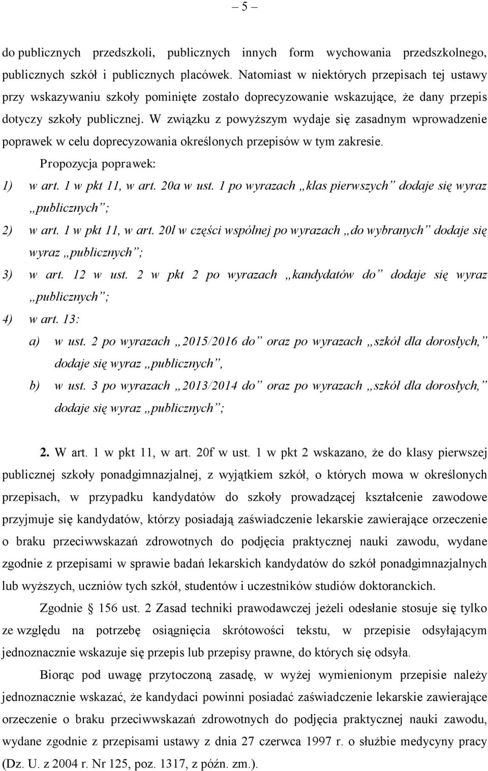 W związku z powyższym wydaje się zasadnym wprowadzenie poprawek w celu doprecyzowania określonych przepisów w tym zakresie. Propozycja poprawek: 1) w art. 1 w pkt 11, w art. 20a w ust.