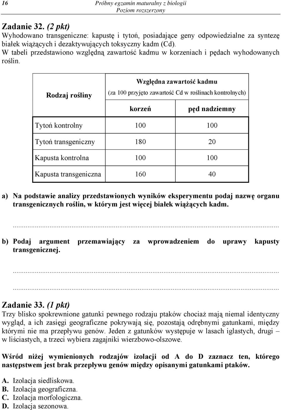 Rodzaj rośliny Względna zawartość kadmu (za 100 przyjęto zawartość Cd w roślinach kontrolnych) korzeń pęd nadziemny Tytoń kontrolny 100 100 Tytoń transgeniczny 180 20 Kapusta kontrolna 100 100