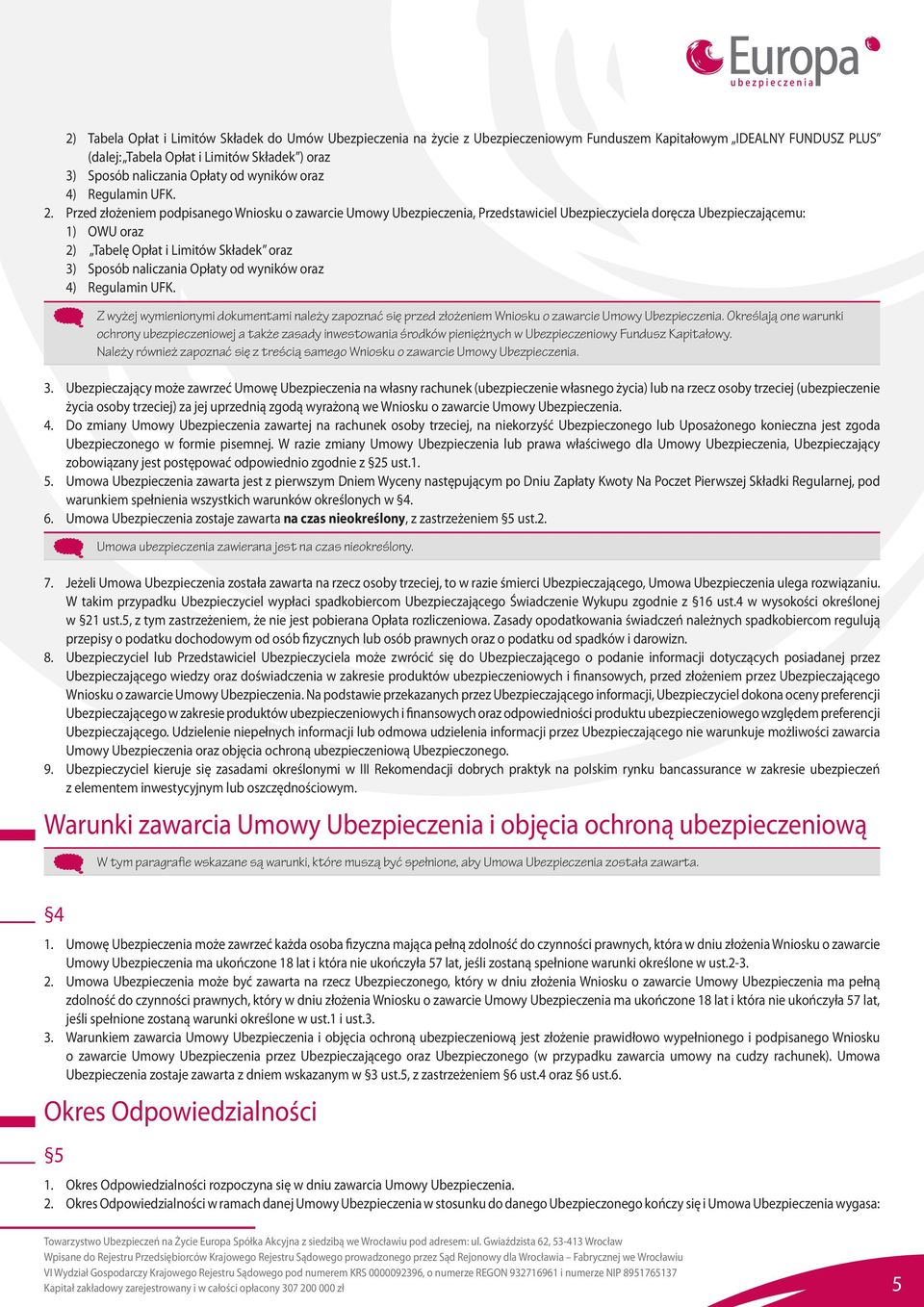 Przed złożeniem podpisanego Wniosku o zawarcie Umowy Ubezpieczenia, Przedstawiciel Ubezpieczyciela doręcza Ubezpieczającemu: 1) OWU oraz 2) Tabelę Opłat i Limitów Składek oraz 3) Sposób naliczania