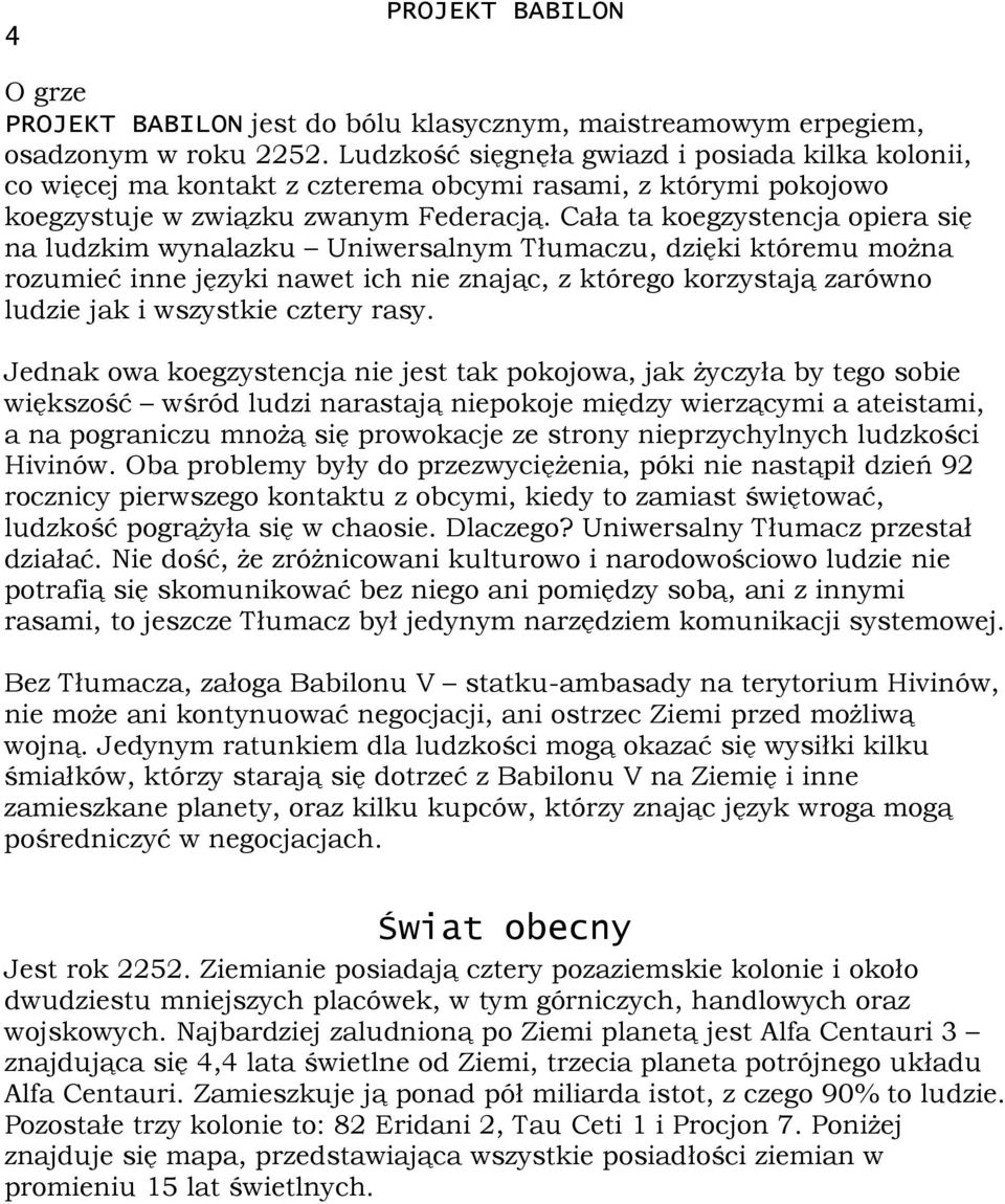 Cała ta koegzystencja opiera się na ludzkim wynalazku Uniwersalnym Tłumaczu, dzięki któremu moŝna rozumieć inne języki nawet ich nie znając, z którego korzystają zarówno ludzie jak i wszystkie cztery