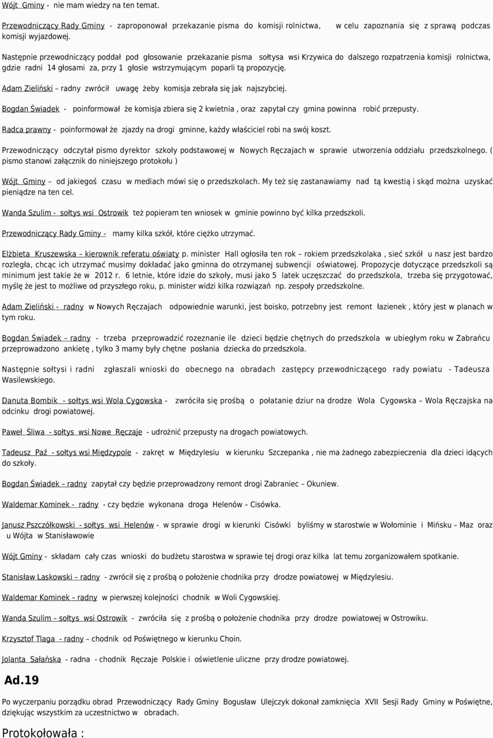 przy 1 głosie wstrzymującym poparli tą propozycję. Adam Zieliński radny zwrócił uwagę żeby komisja zebrała się jak najszybciej.