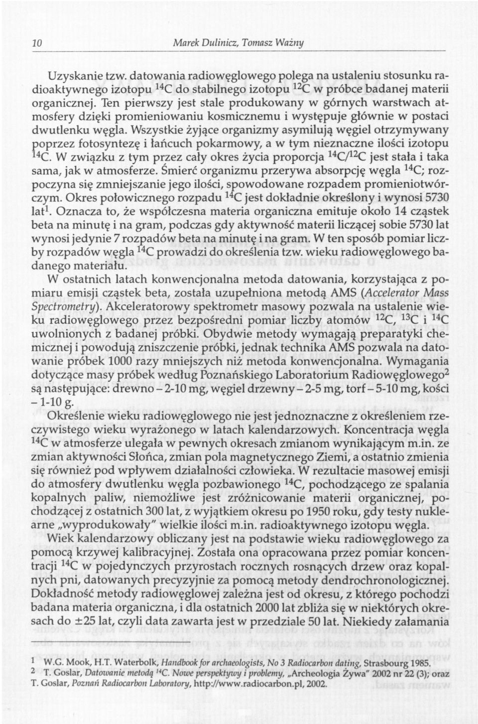 Wszystkie żyjące organizmy asymilują węgiel otrzymywany poprzez fotosyntezę i łańcuch pokarmowy, a w tym nieznaczne ilości izotopu 14 C.