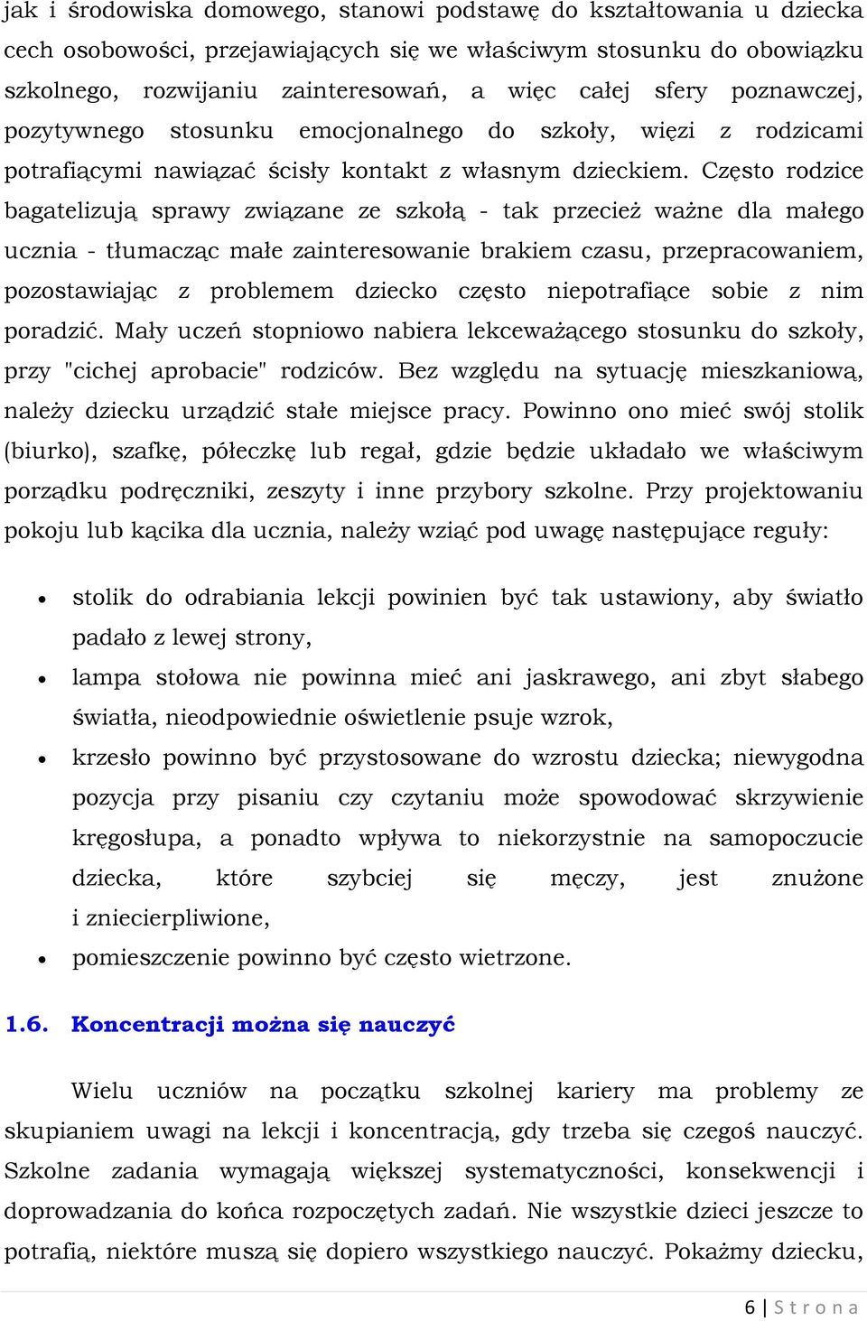 Często rodzice bagatelizują sprawy związane ze szkołą - tak przecież ważne dla małego ucznia - tłumacząc małe zainteresowanie brakiem czasu, przepracowaniem, pozostawiając z problemem dziecko często