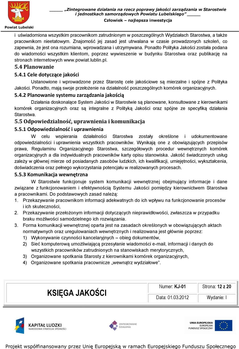 Ponadto Polityka Jakości została podana do wiadomości wszystkim klientom, poprzez wywieszenie w budynku Starostwa oraz publikację na stronach internetowych www.powiat.lublin.pl. 5.4 