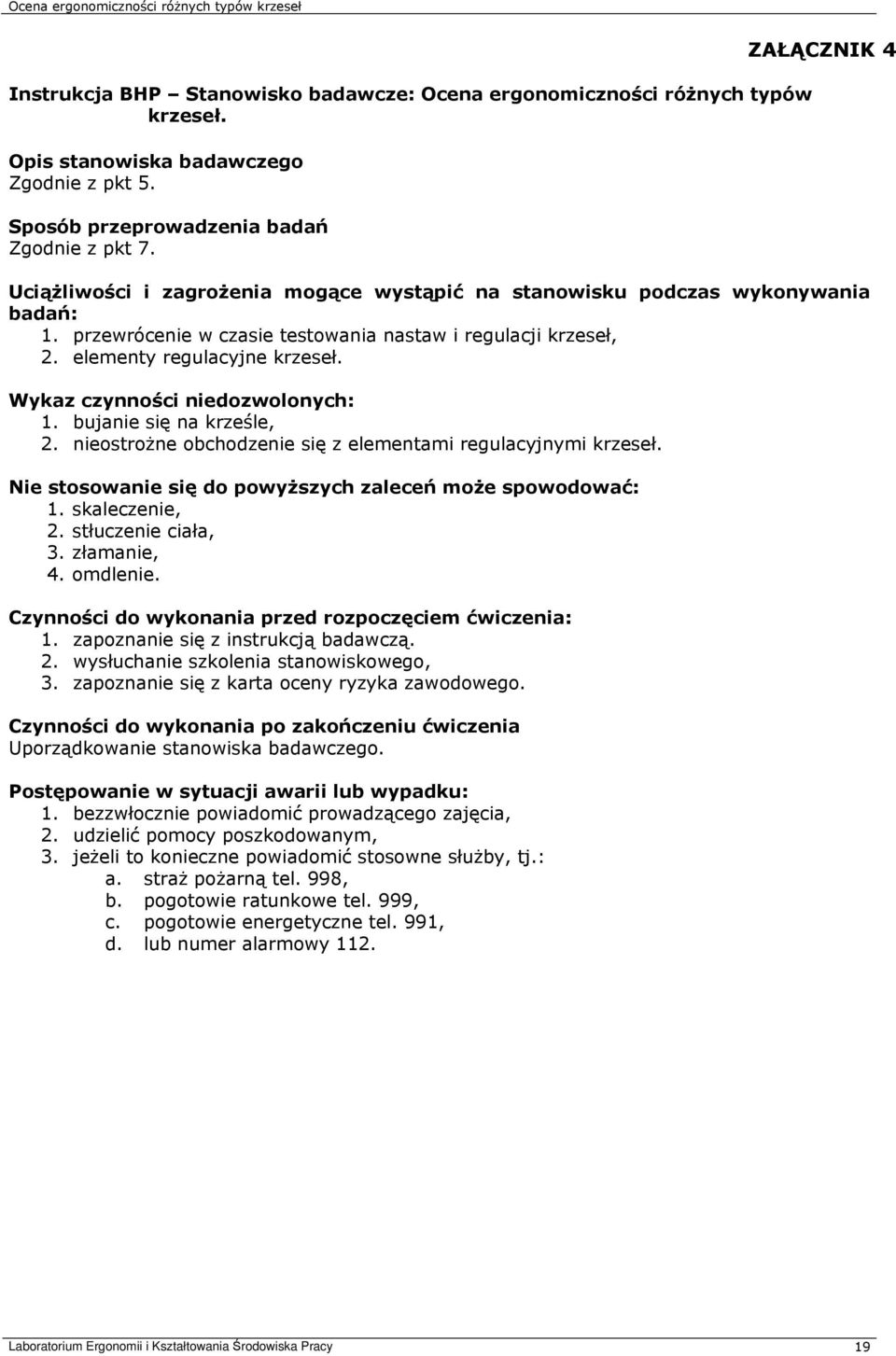 Wykaz czynności niedozwolonych: 1. bujanie się na krześle, 2. nieostrożne obchodzenie się z elementami regulacyjnymi krzeseł. Nie stosowanie się do powyższych zaleceń może spowodować: 1.