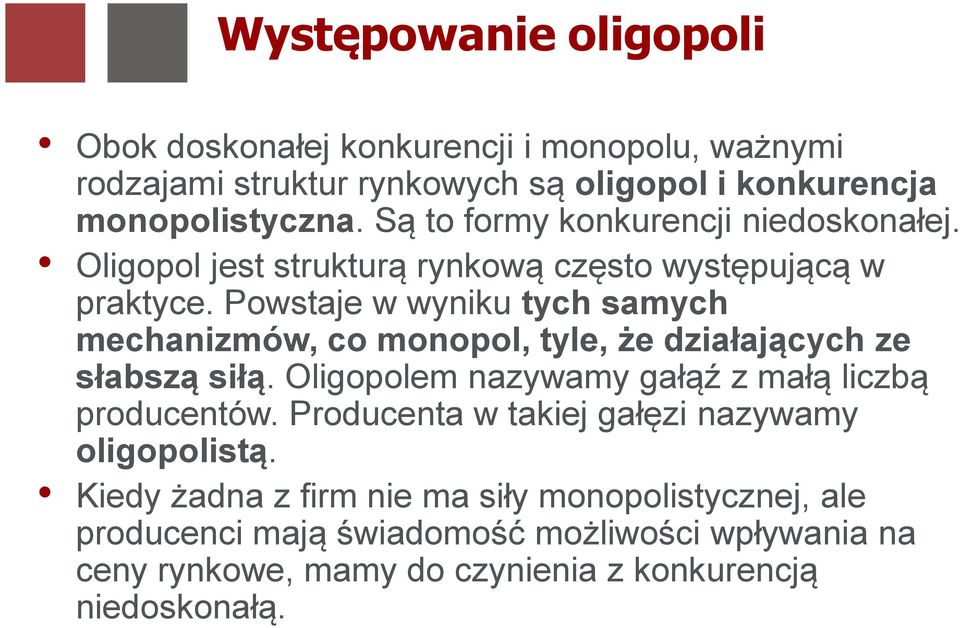 Powstaje w wyniku tych samych mechanizmów, co monopol, tyle, że działających ze słabszą siłą. Oligopolem nazywamy gałąź z małą liczbą producentów.