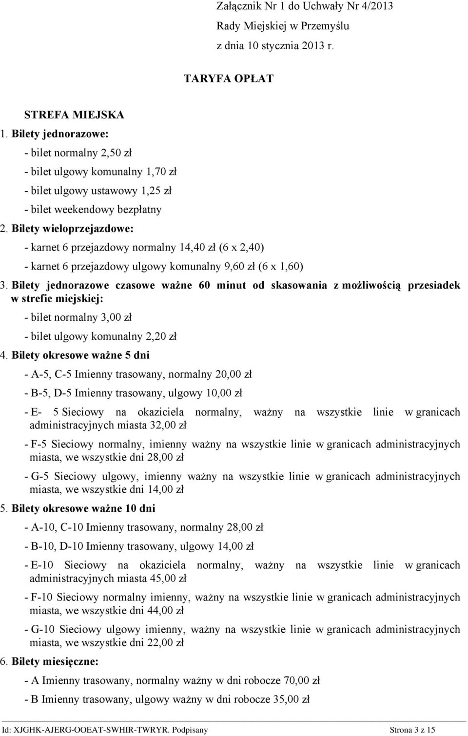 Bilety wieloprzejazdowe: - karnet 6 przejazdowy normalny 14,40 zł (6 x 2,40) - karnet 6 przejazdowy ulgowy komunalny 9,60 zł (6 x 1,60) 3.