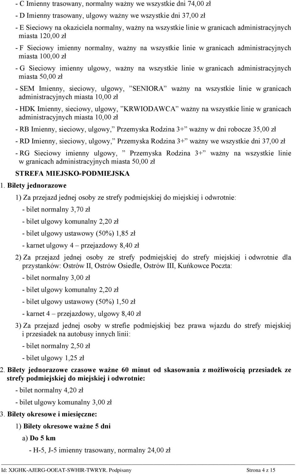 granicach administracyjnych miasta 50,00 zł - SEM Imienny, sieciowy, ulgowy, SENIORA ważny na wszystkie linie w granicach administracyjnych miasta 10,00 zł - HDK Imienny, sieciowy, ulgowy, KRWIODAWCA