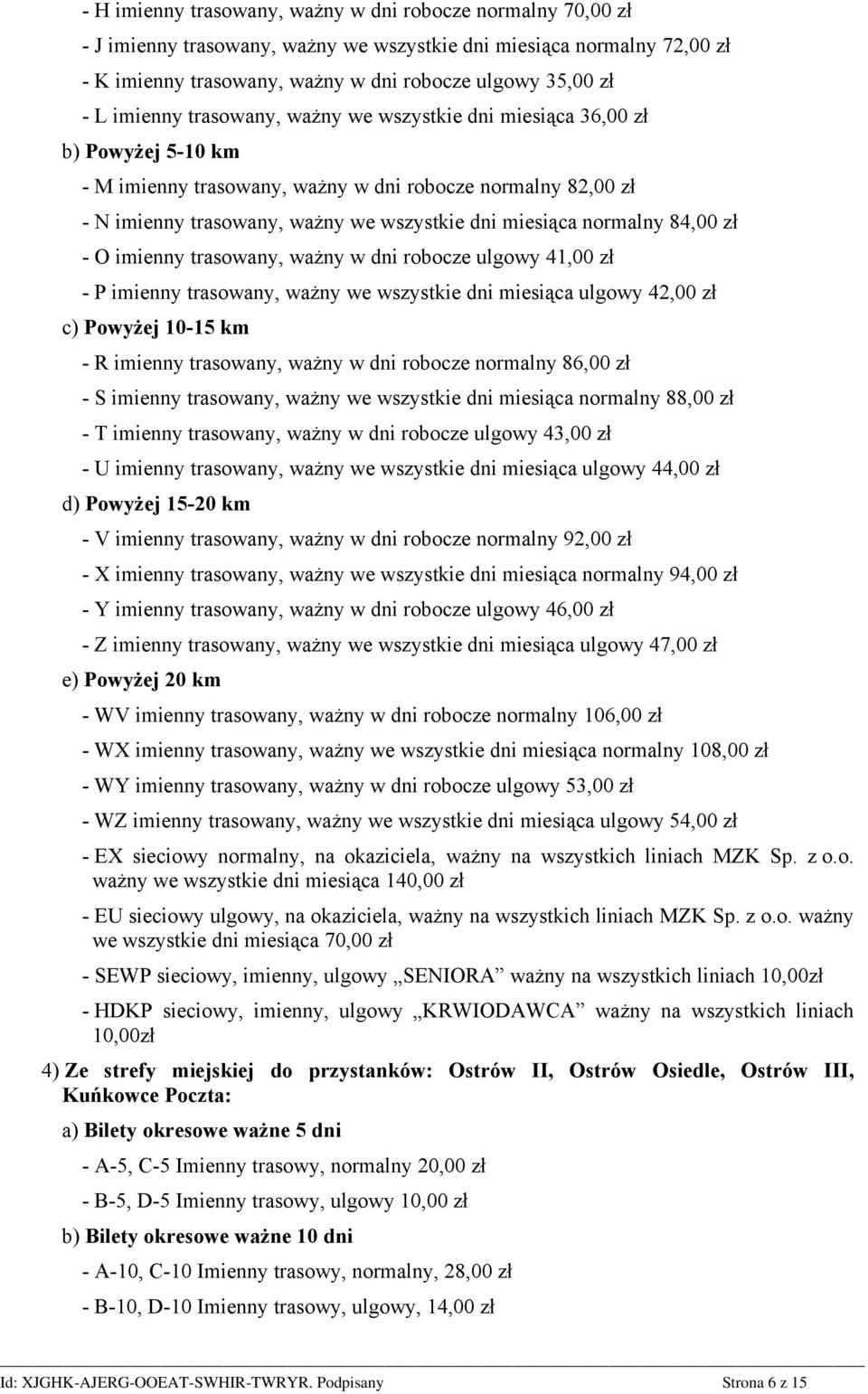 normalny 84,00 zł - O imienny trasowany, ważny w dni robocze ulgowy 41,00 zł - P imienny trasowany, ważny we wszystkie dni miesiąca ulgowy 42,00 zł c) Powyżej 10-15 km - R imienny trasowany, ważny w