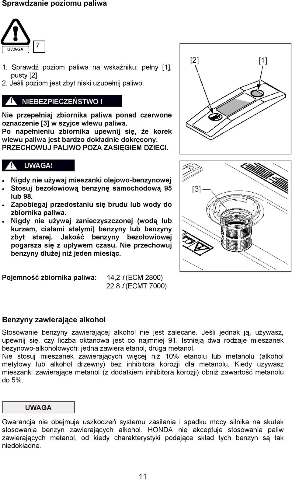 PRZECHOWUJ PALIWO POZA ZASIĘGIEM DZIECI. Nigdy nie używaj mieszanki olejowo-benzynowej Stosuj bezołowiową benzynę samochodową 95 lub 98. Zapobiegaj przedostaniu się brudu lub wody do zbiornika paliwa.