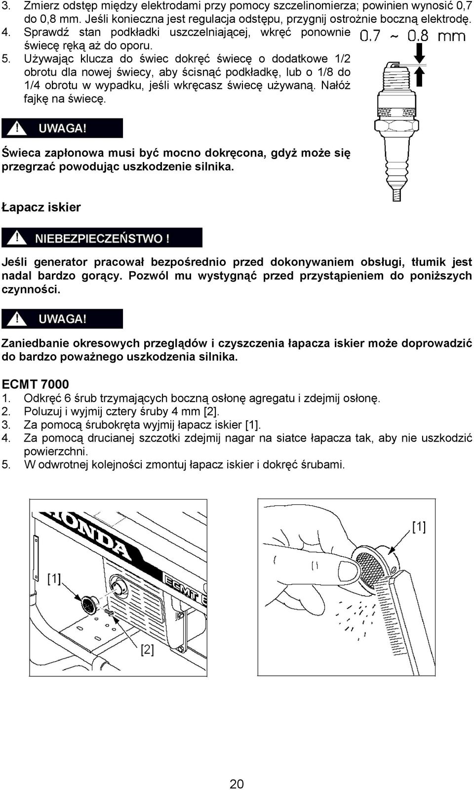 Używając klucza do świec dokręć świecę o dodatkowe 1/2 obrotu dla nowej świecy, aby ścisnąć podkładkę, lub o 1/8 do 1/4 obrotu w wypadku, jeśli wkręcasz świecę używaną. Nałóż fajkę na świecę.