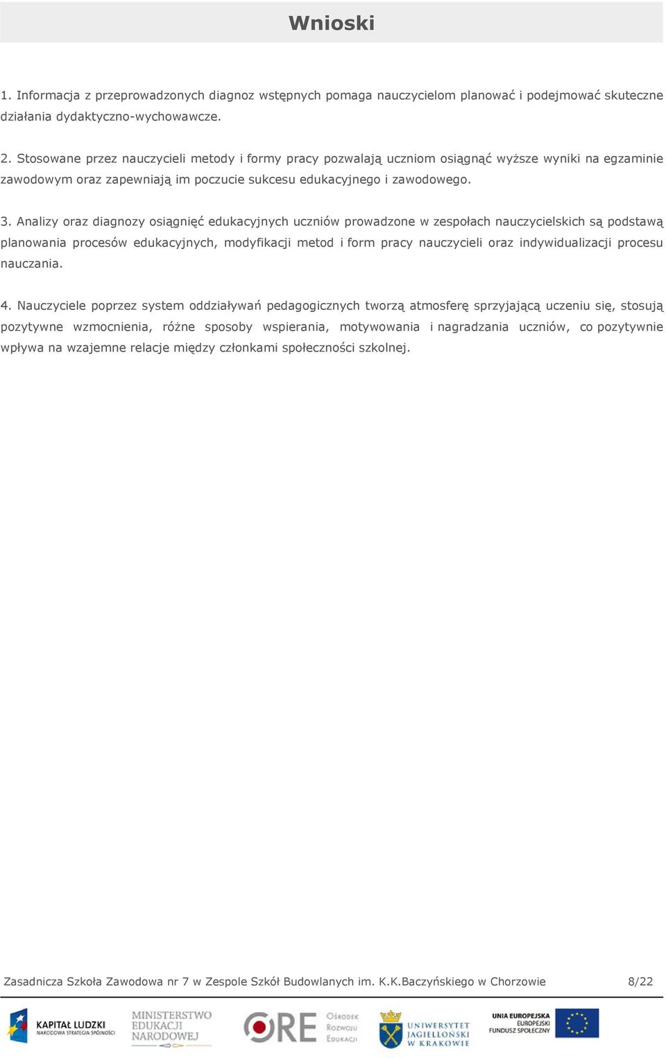 Analizy oraz diagnozy osiągnięć edukacyjnych uczniów prowadzone w zespołach nauczycielskich są podstawą planowania procesów edukacyjnych, modyfikacji metod i form pracy nauczycieli oraz