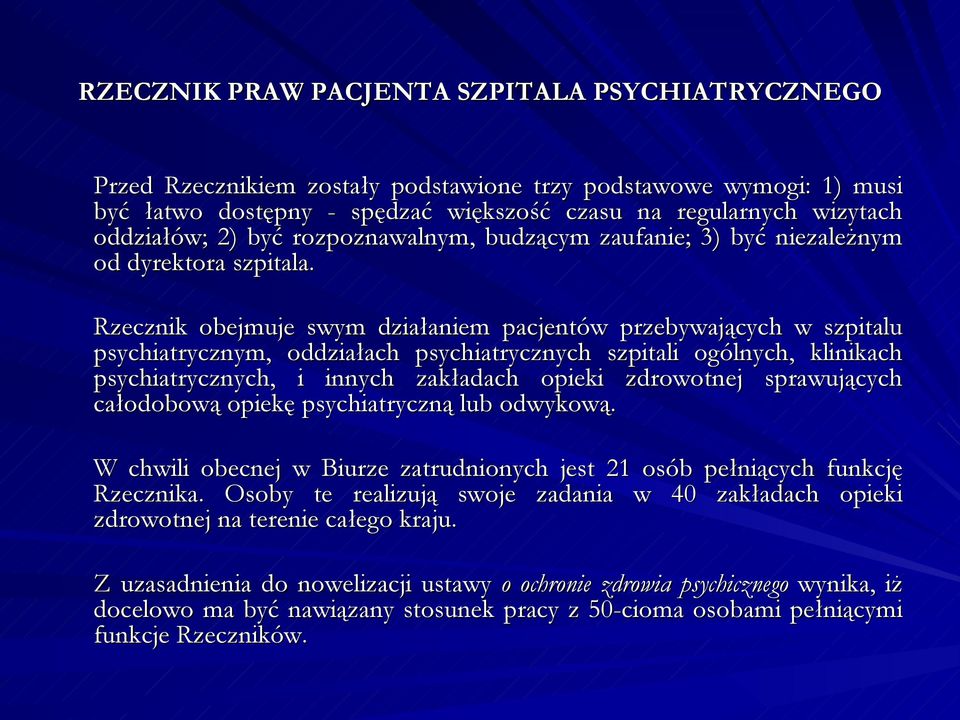 Rzecznik obejmuje swym działaniem pacjentów przebywających w szpitalu psychiatrycznym, oddziałach psychiatrycznych szpitali ogólnych, klinikach psychiatrycznych, i innych zakładach opieki zdrowotnej