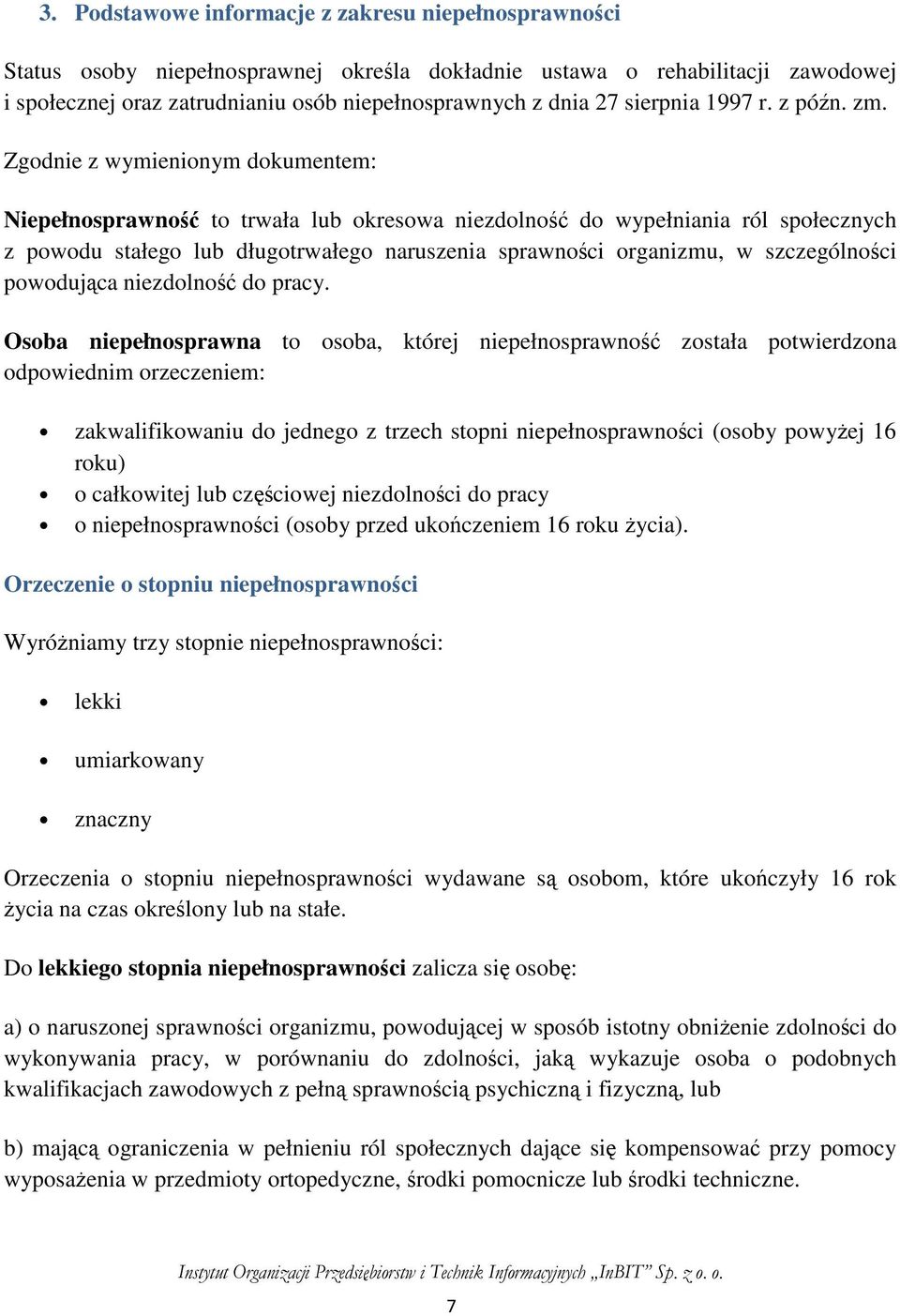 Zgodnie z wymienionym dokumentem: Niepełnosprawność to trwała lub okresowa niezdolność do wypełniania ról społecznych z powodu stałego lub długotrwałego naruszenia sprawności organizmu, w