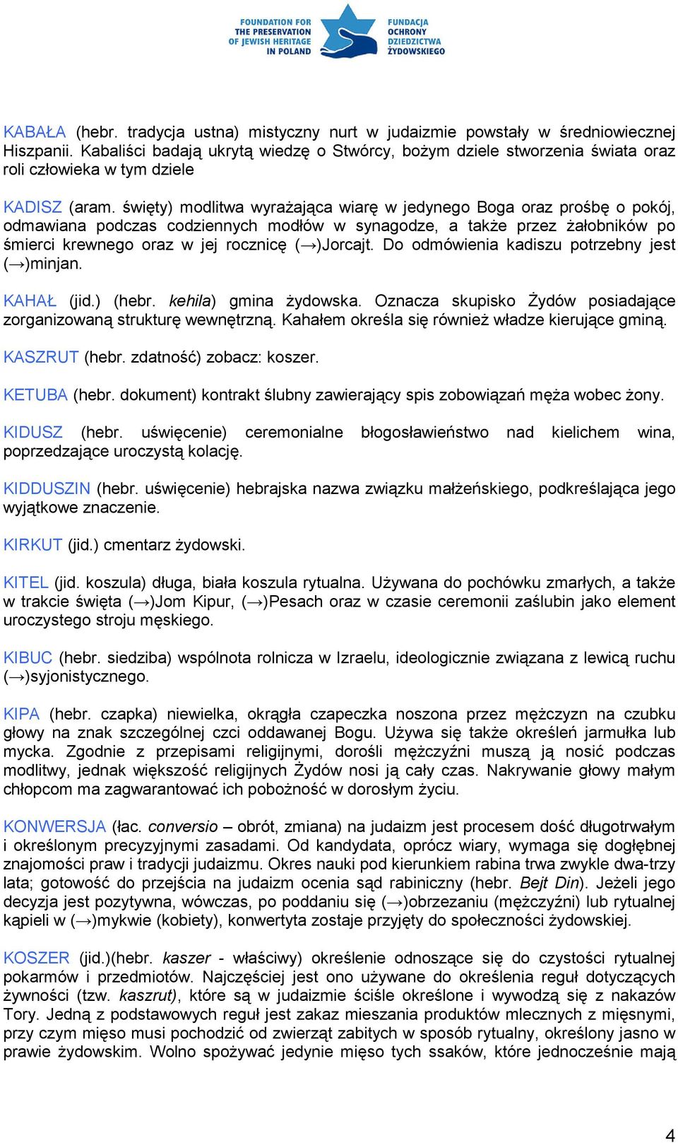 święty) modlitwa wyrażająca wiarę w jedynego Boga oraz prośbę o pokój, odmawiana podczas codziennych modłów w synagodze, a także przez żałobników po śmierci krewnego oraz w jej rocznicę ( )Jorcajt.