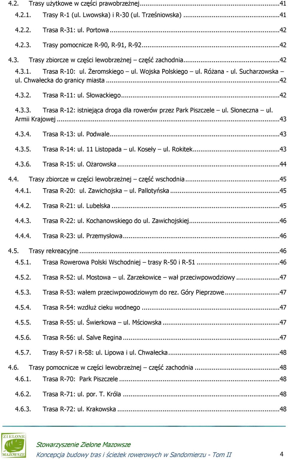 Słoneczna ul. Armii Krajowej...43 4.3.4. Trasa R-13: ul. Podwale...43 4.3.5. Trasa R-14: ul. 11 Listopada ul. Koseły ul. Rokitek...43 4.3.6. Trasa R-15: ul. Ożarowska...44 4.4. Trasy zbiorcze w części lewobrzeżnej część wschodnia.