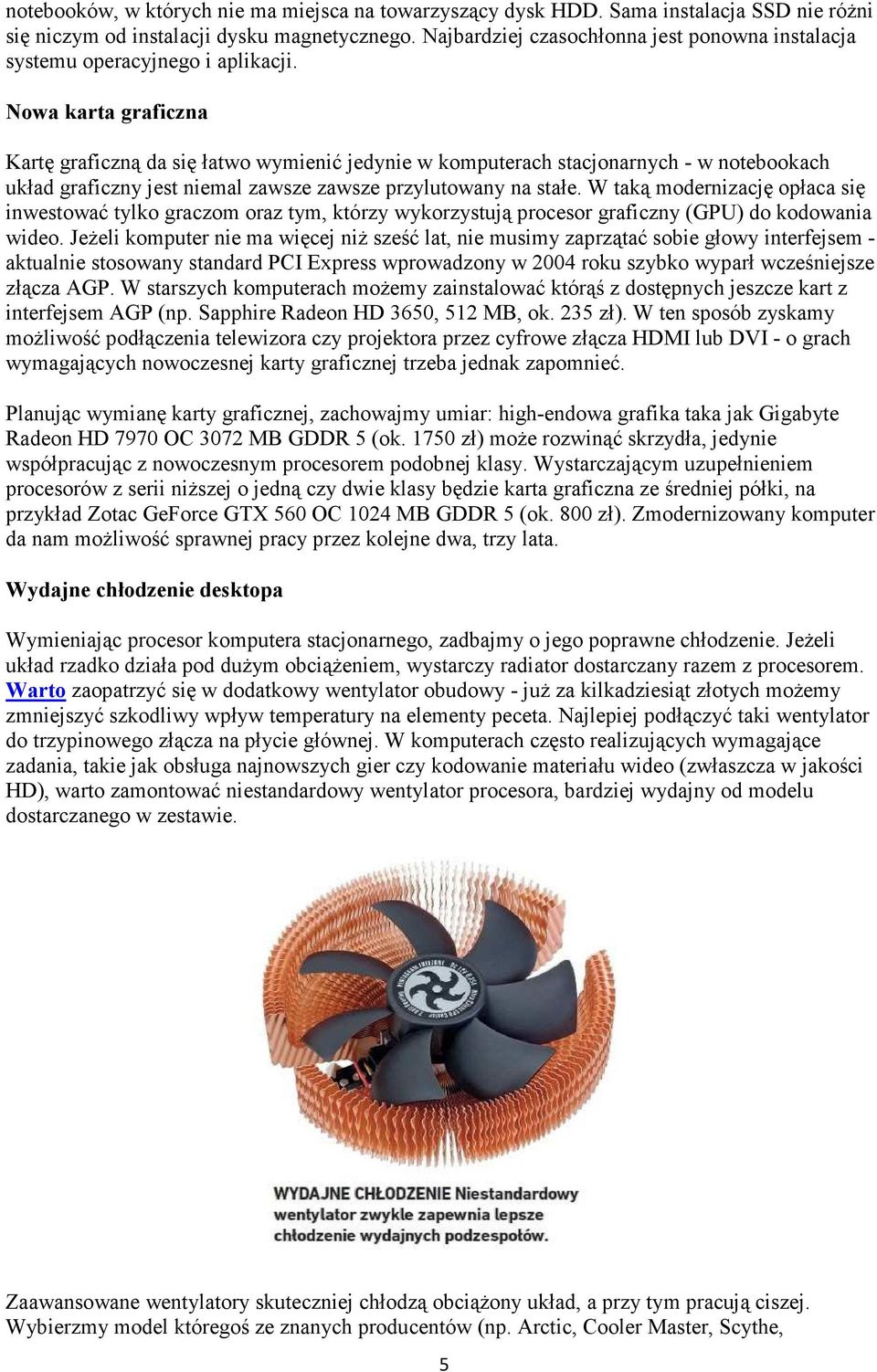 Nowa karta graficzna Kartę graficzną da się łatwo wymienić jedynie w komputerach stacjonarnych - w notebookach układ graficzny jest niemal zawsze zawsze przylutowany na stałe.