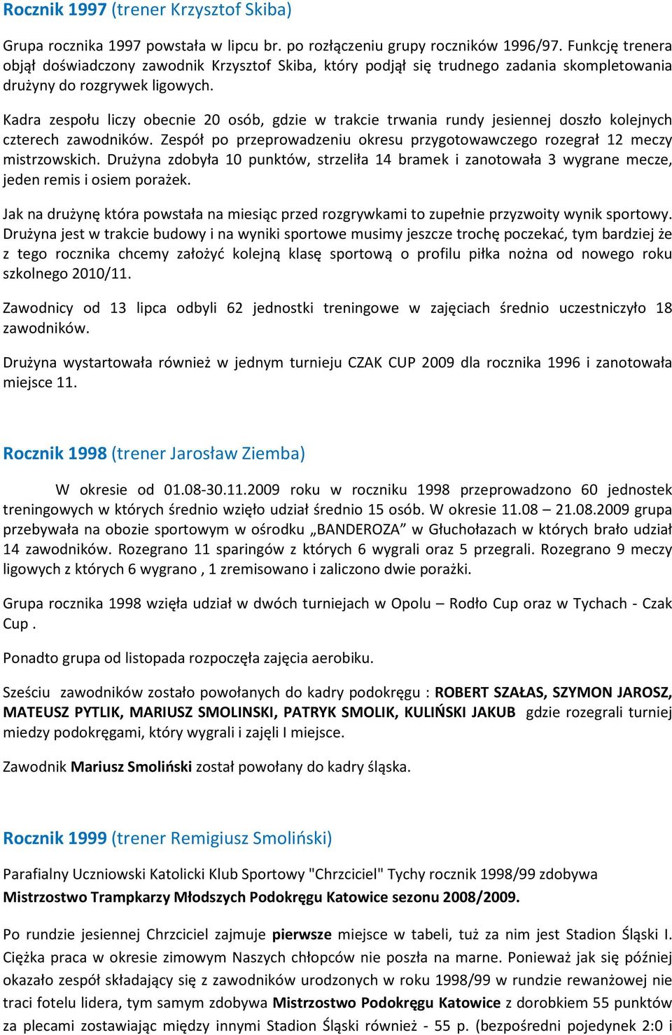 Kadra zespołu liczy obecnie 20 osób, gdzie w trakcie trwania rundy jesiennej doszło kolejnych czterech zawodników. Zespół po przeprowadzeniu okresu przygotowawczego rozegrał 12 meczy mistrzowskich.