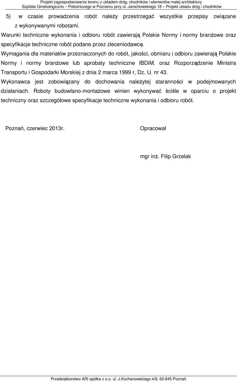 Wymagania dla materiałów przeznaczonych do robót, jakości, obmiaru i odbioru zawierają Polskie Normy i normy branżowe lub aprobaty techniczne IBDiM.