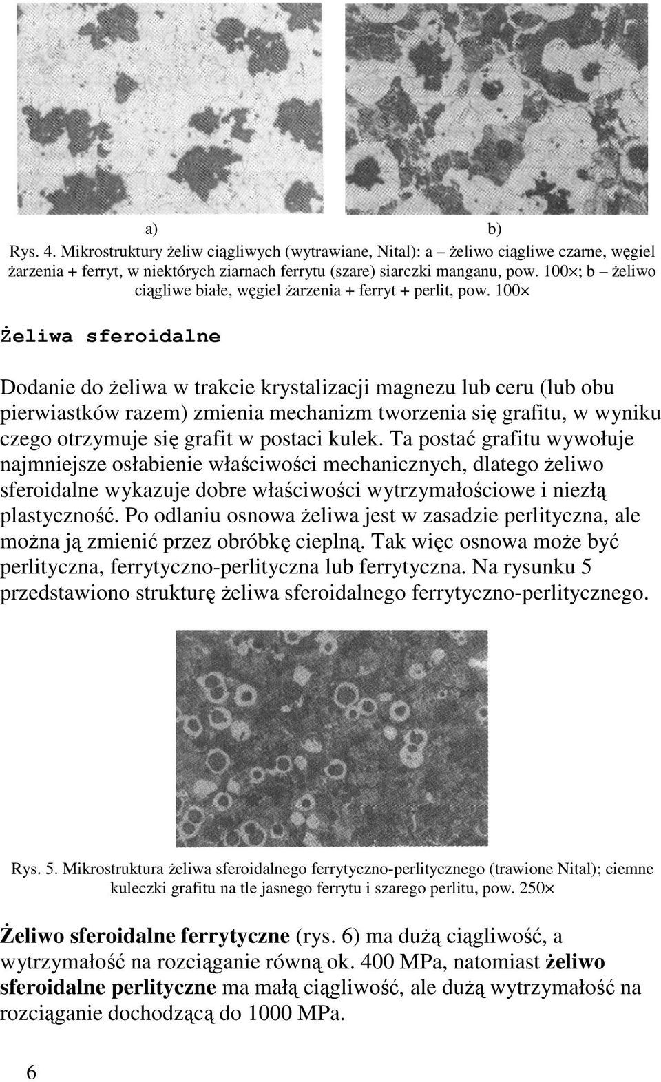 100 śeliwa sferoidalne Dodanie do Ŝeliwa w trakcie krystalizacji magnezu lub ceru (lub obu pierwiastków razem) zmienia mechanizm tworzenia się grafitu, w wyniku czego otrzymuje się grafit w postaci