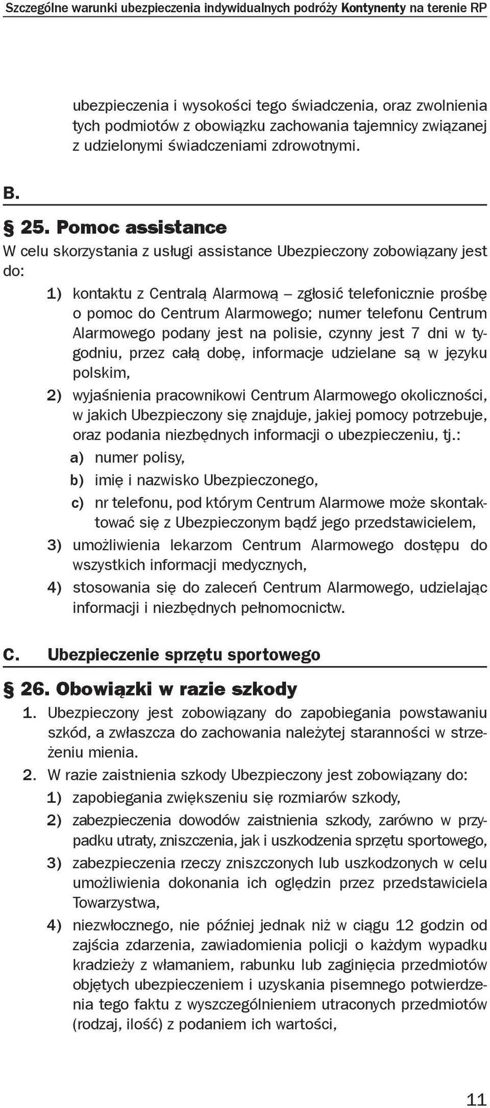 Pomoc assistance W celu skorzystania z usługi assistance Ubezpieczony zobowiązany jest do: 1) kontaktu z Centralą Alarmową zgłosić telefonicznie prośbę o pomoc do Centrum Alarmowego; numer telefonu