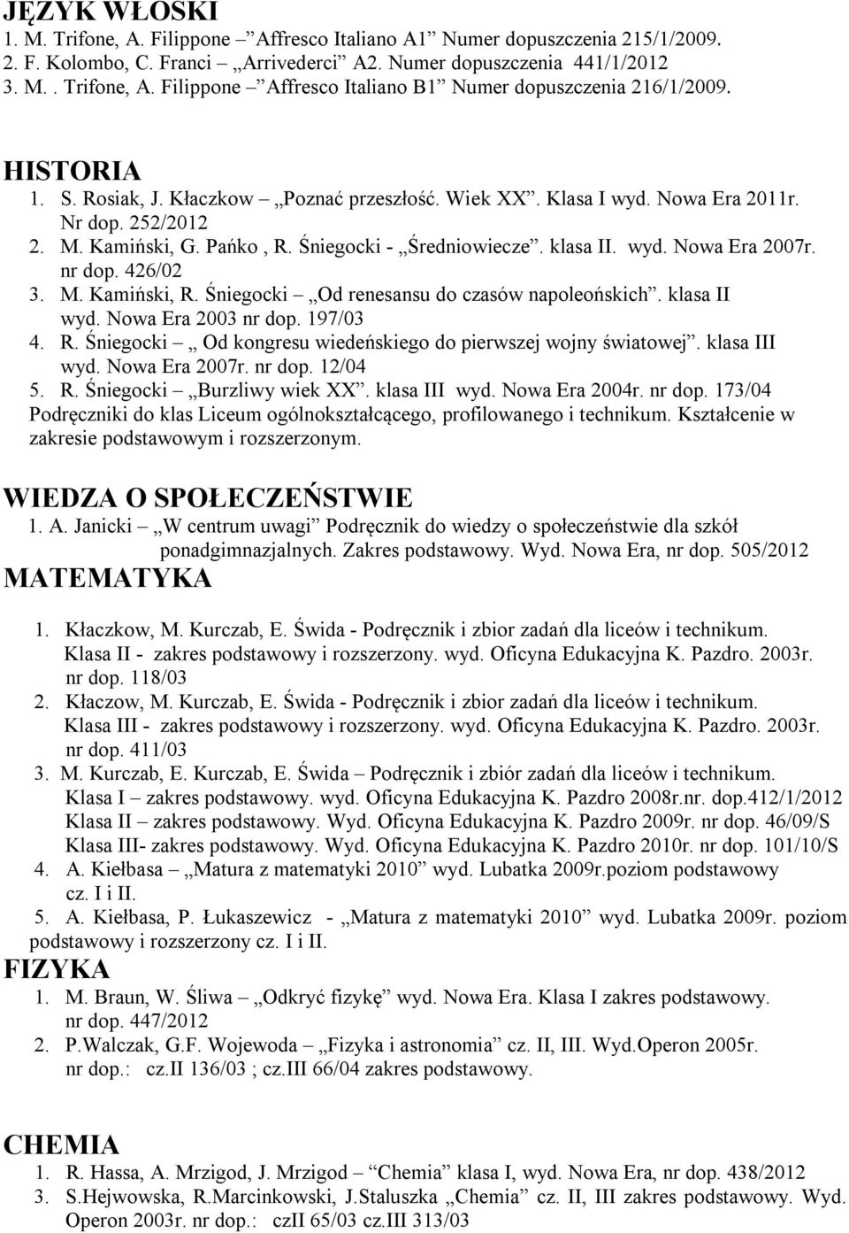 nr dop. 426/02 3. M. Kamiński, R. Śniegocki Od renesansu do czasów napoleońskich. klasa II wyd. Nowa Era 2003 nr dop. 197/03 4. R. Śniegocki Od kongresu wiedeńskiego do pierwszej wojny światowej.