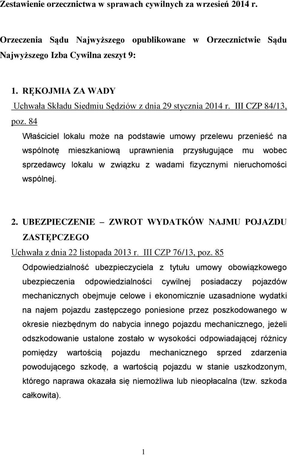 84 Właściciel lokalu może na podstawie umowy przelewu przenieść na wspólnotę mieszkaniową uprawnienia przysługujące mu wobec sprzedawcy lokalu w związku z wadami fizycznymi nieruchomości wspólnej. 2.