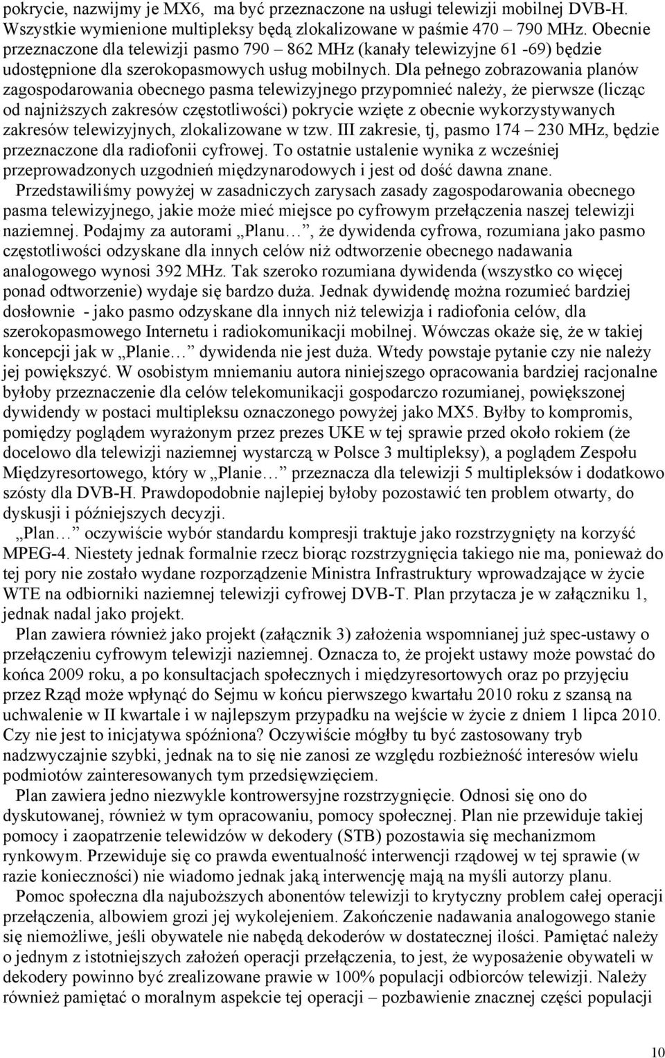 Dla pełnego zobrazowania planów zagospodarowania obecnego pasma telewizyjnego przypomnieć należy, że pierwsze (licząc od najniższych zakresów częstotliwości) pokrycie wzięte z obecnie