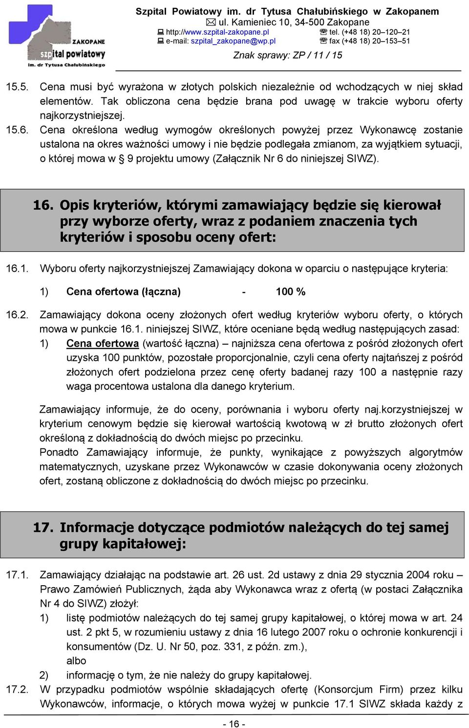(Załącznik Nr 6 do niniejszej SIWZ). 16. Opis kryteriów, którymi zamawiający będzie się kierował przy wyborze oferty, wraz z podaniem znaczenia tych kryteriów i sposobu oceny ofert: 16.1. Wyboru oferty najkorzystniejszej Zamawiający dokona w oparciu o następujące kryteria: 1) Cena ofertowa (łączna) - 100 % 16.