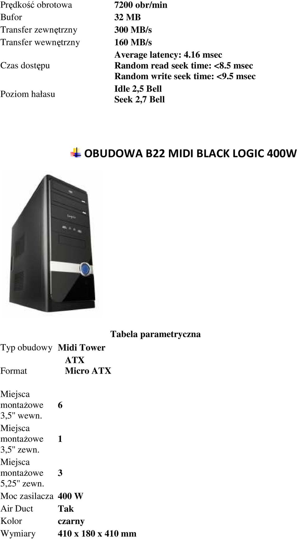 5 msec Idle 2,5 Bell Seek 2,7 Bell OBUDOWA B22 MIDI BLACK LOGIC 400W Typ obudowy Midi Tower ATX Format Micro ATX Miejsca