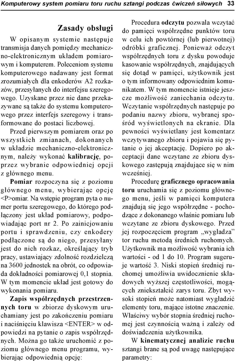 Uzyskane przez nie dane przekazywane są także do systemu komputerowego przez interfejs szeregowy i transformowane do postaci liczbowej.