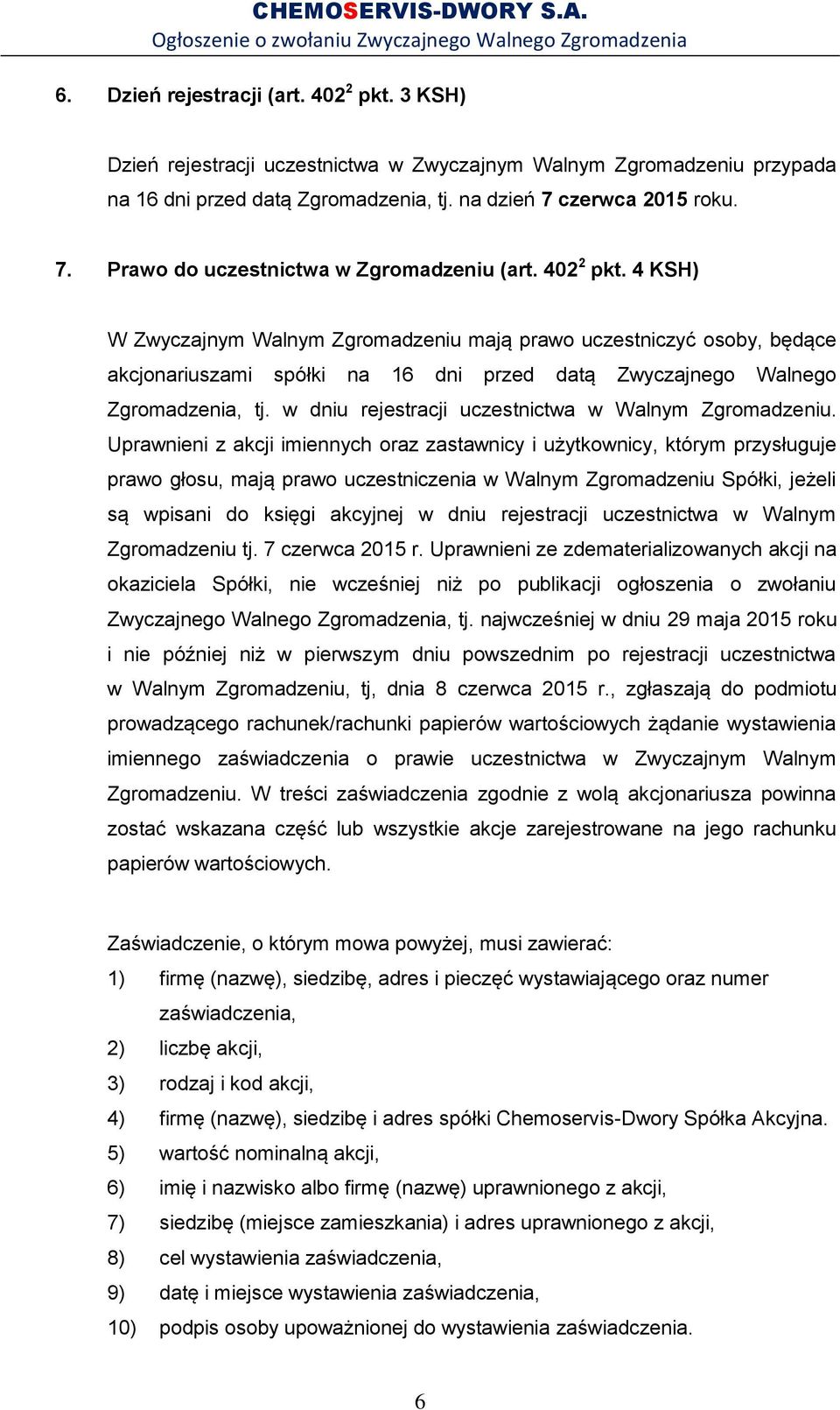 4 KSH) W Zwyczajnym Walnym Zgromadzeniu mają prawo uczestniczyć osoby, będące akcjonariuszami spółki na 16 dni przed datą Zwyczajnego Walnego Zgromadzenia, tj.