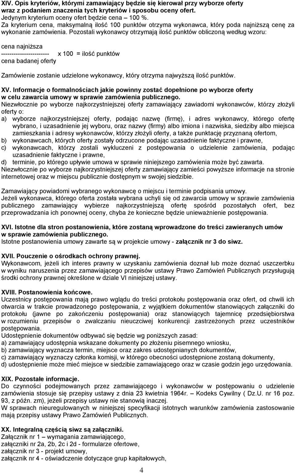 Pozostali wykonawcy otrzymają ilość punktów obliczoną według wzoru: cena najniższa ----------------------- x 100 = ilość punktów cena badanej oferty Zamówienie zostanie udzielone wykonawcy, który