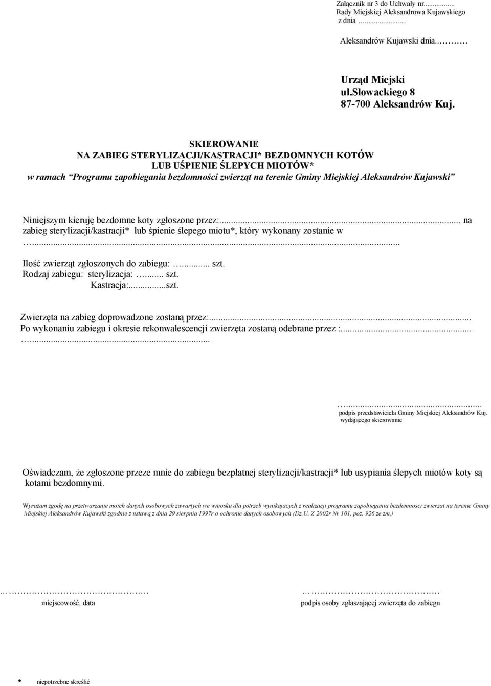 Kujawski Niniejszym kieruję bezdomne koty zgłoszone przez:... na zabieg sterylizacji/kastracji* lub śpienie ślepego miotu*, który wykonany zostanie w... Ilość zwierząt zgłoszonych do zabiegu:... szt.