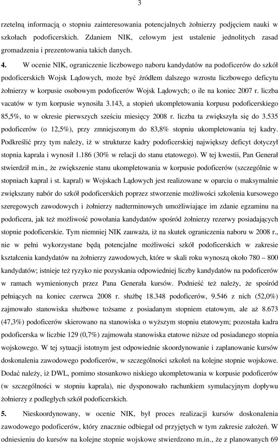 W ocenie NIK, ograniczenie liczbowego naboru kandydatów na podoficerów do szkół podoficerskich Wojsk Lądowych, moŝe być źródłem dalszego wzrostu liczbowego deficytu Ŝołnierzy w korpusie osobowym