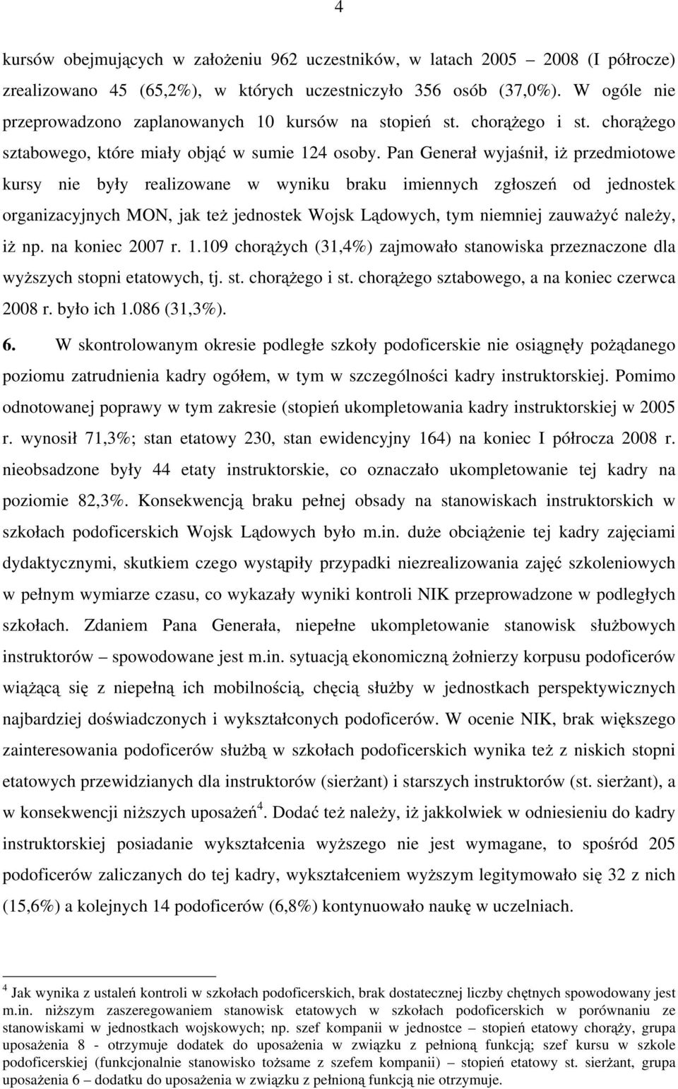 Pan Generał wyjaśnił, iŝ przedmiotowe kursy nie były realizowane w wyniku braku imiennych zgłoszeń od jednostek organizacyjnych MON, jak teŝ jednostek Wojsk Lądowych, tym niemniej zauwaŝyć naleŝy, iŝ