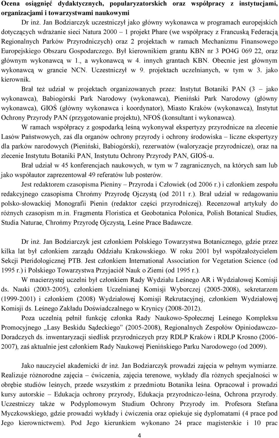 Przyrodniczych) oraz 2 projektach w ramach Mechanizmu Finansowego Europejskiego Obszaru Gospodarczego. Był kierownikiem grantu KBN nr 3 PO4G 069 22, oraz głównym wykonawcą w 1., a wykonawcą w 4.
